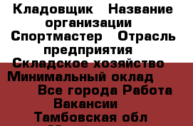 Кладовщик › Название организации ­ Спортмастер › Отрасль предприятия ­ Складское хозяйство › Минимальный оклад ­ 26 000 - Все города Работа » Вакансии   . Тамбовская обл.,Моршанск г.